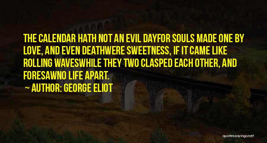 George Eliot Quotes: The Calendar Hath Not An Evil Dayfor Souls Made One By Love, And Even Deathwere Sweetness, If It Came Like