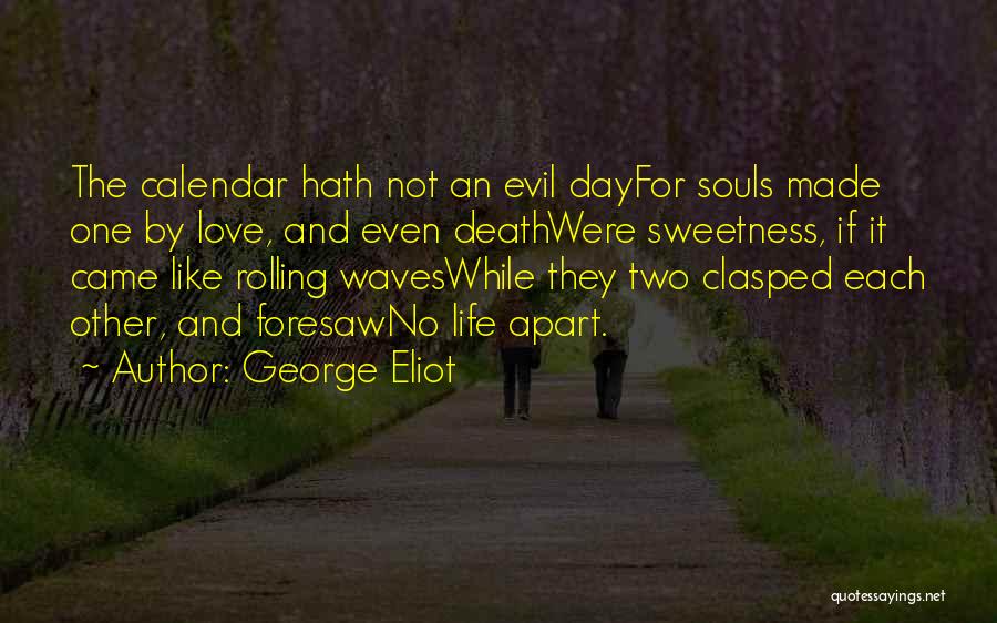 George Eliot Quotes: The Calendar Hath Not An Evil Dayfor Souls Made One By Love, And Even Deathwere Sweetness, If It Came Like