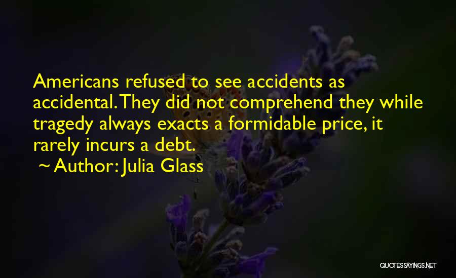 Julia Glass Quotes: Americans Refused To See Accidents As Accidental. They Did Not Comprehend They While Tragedy Always Exacts A Formidable Price, It