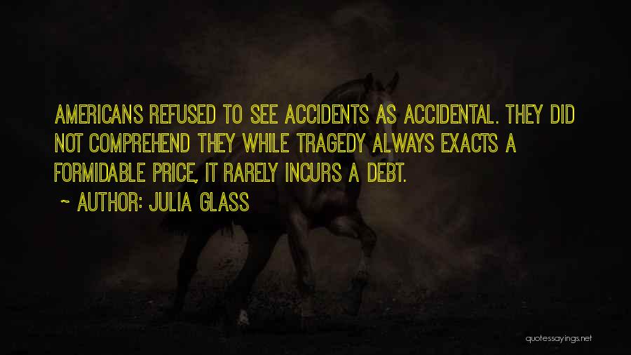 Julia Glass Quotes: Americans Refused To See Accidents As Accidental. They Did Not Comprehend They While Tragedy Always Exacts A Formidable Price, It