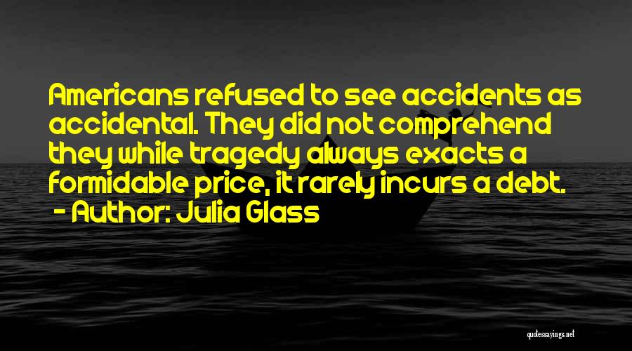 Julia Glass Quotes: Americans Refused To See Accidents As Accidental. They Did Not Comprehend They While Tragedy Always Exacts A Formidable Price, It