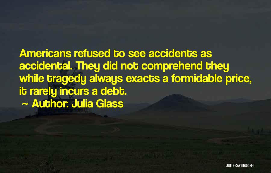 Julia Glass Quotes: Americans Refused To See Accidents As Accidental. They Did Not Comprehend They While Tragedy Always Exacts A Formidable Price, It