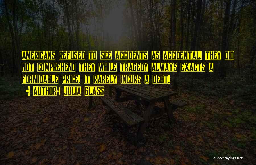 Julia Glass Quotes: Americans Refused To See Accidents As Accidental. They Did Not Comprehend They While Tragedy Always Exacts A Formidable Price, It