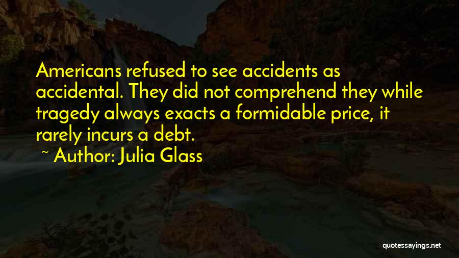 Julia Glass Quotes: Americans Refused To See Accidents As Accidental. They Did Not Comprehend They While Tragedy Always Exacts A Formidable Price, It