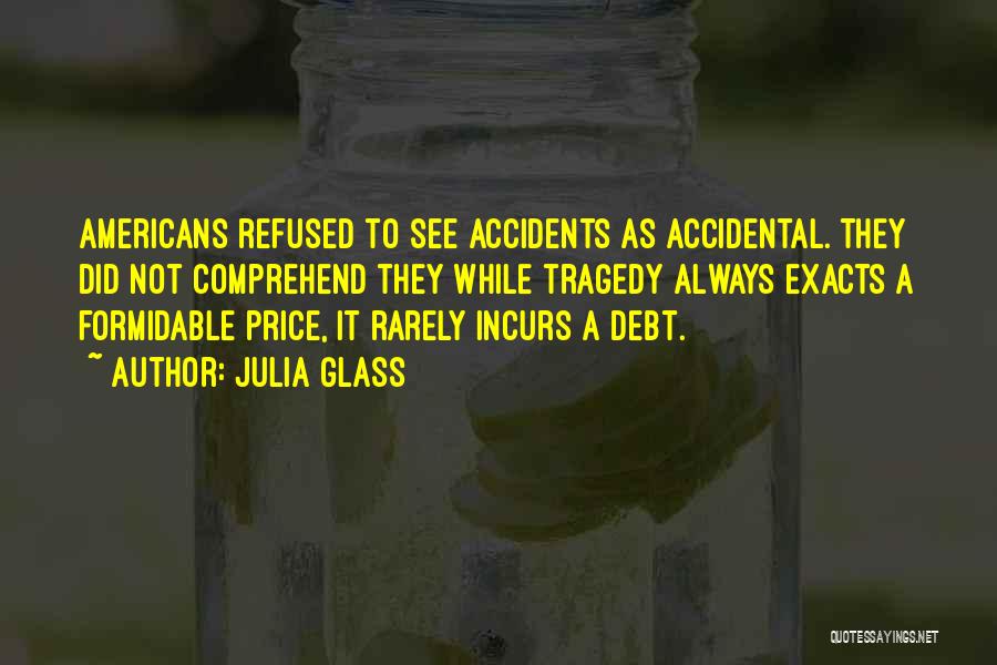 Julia Glass Quotes: Americans Refused To See Accidents As Accidental. They Did Not Comprehend They While Tragedy Always Exacts A Formidable Price, It