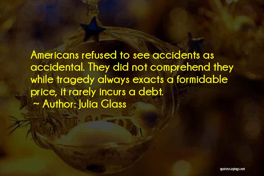 Julia Glass Quotes: Americans Refused To See Accidents As Accidental. They Did Not Comprehend They While Tragedy Always Exacts A Formidable Price, It