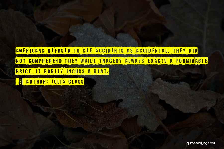 Julia Glass Quotes: Americans Refused To See Accidents As Accidental. They Did Not Comprehend They While Tragedy Always Exacts A Formidable Price, It