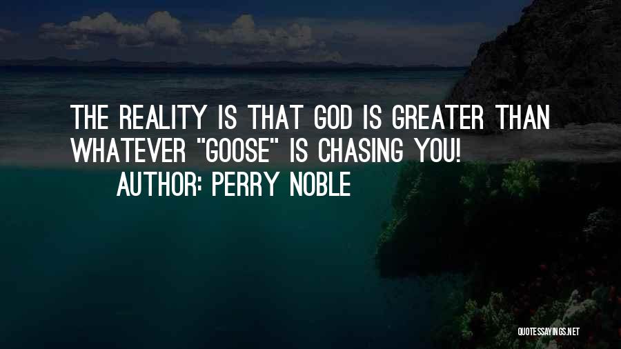 Perry Noble Quotes: The Reality Is That God Is Greater Than Whatever Goose Is Chasing You!