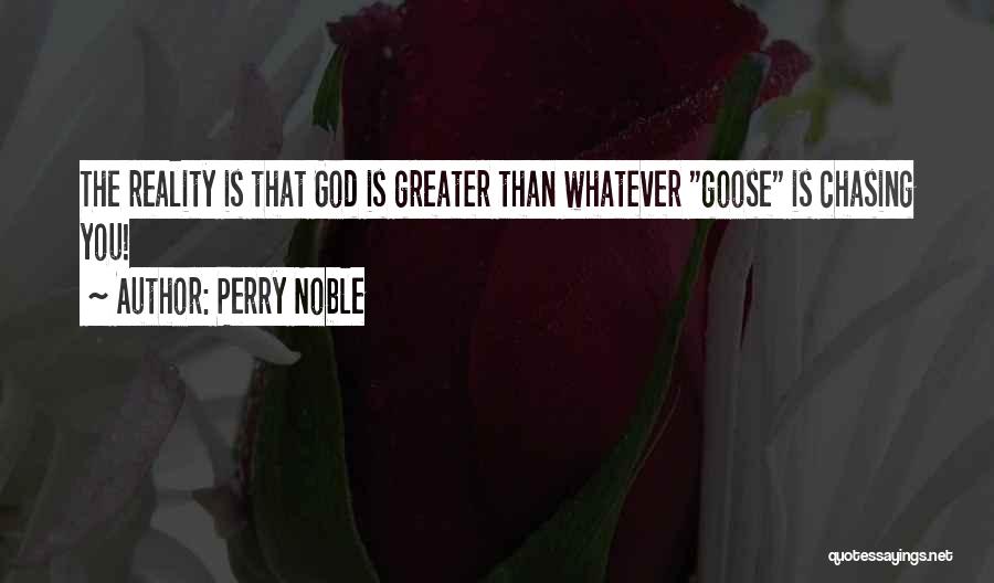 Perry Noble Quotes: The Reality Is That God Is Greater Than Whatever Goose Is Chasing You!