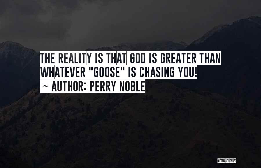 Perry Noble Quotes: The Reality Is That God Is Greater Than Whatever Goose Is Chasing You!