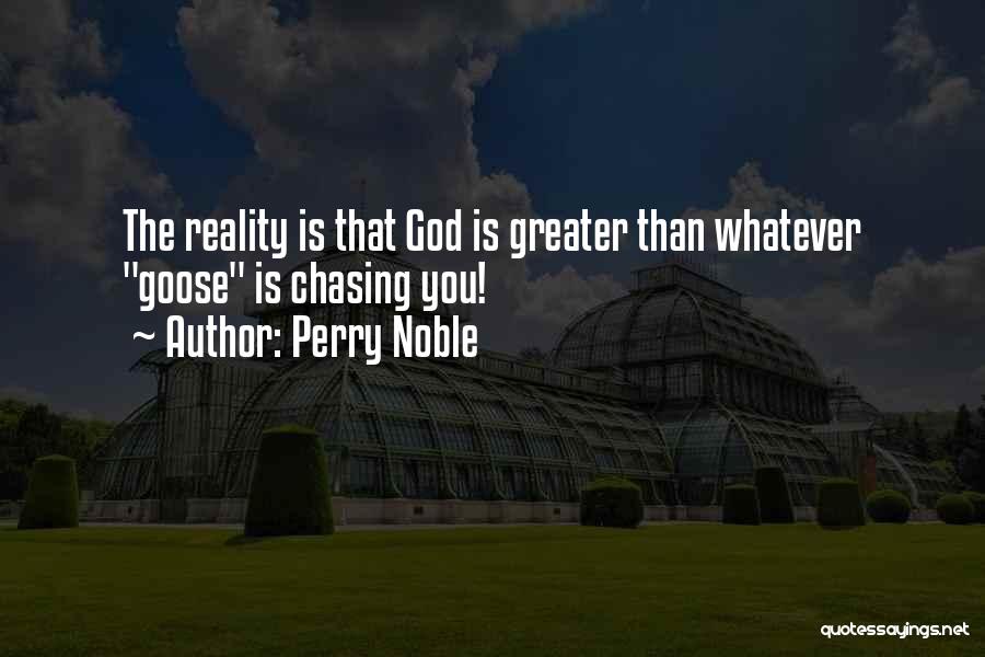 Perry Noble Quotes: The Reality Is That God Is Greater Than Whatever Goose Is Chasing You!