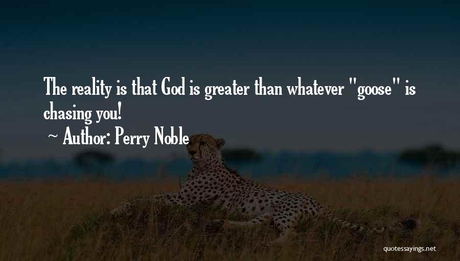 Perry Noble Quotes: The Reality Is That God Is Greater Than Whatever Goose Is Chasing You!