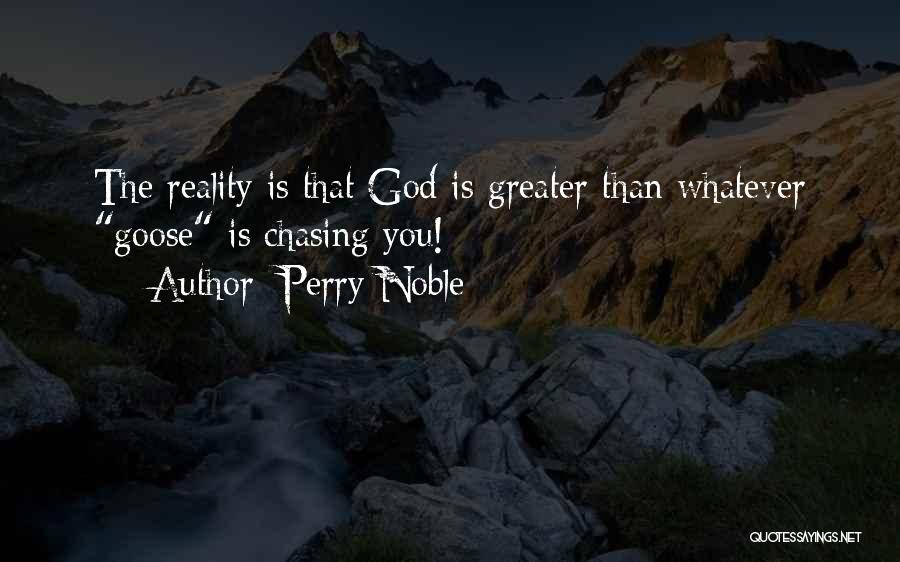 Perry Noble Quotes: The Reality Is That God Is Greater Than Whatever Goose Is Chasing You!