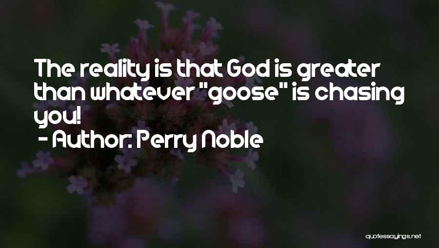 Perry Noble Quotes: The Reality Is That God Is Greater Than Whatever Goose Is Chasing You!