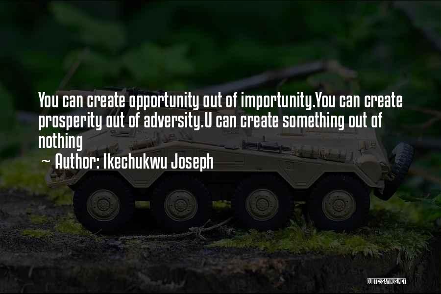 Ikechukwu Joseph Quotes: You Can Create Opportunity Out Of Importunity.you Can Create Prosperity Out Of Adversity.u Can Create Something Out Of Nothing