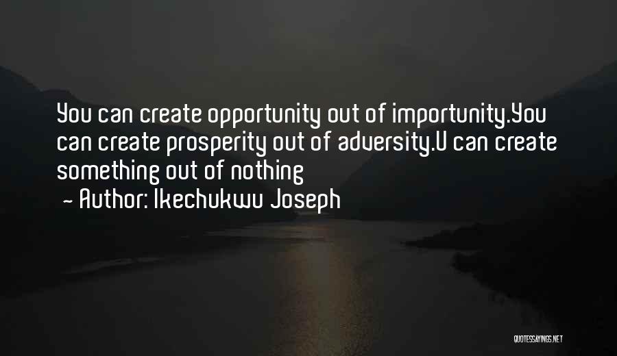 Ikechukwu Joseph Quotes: You Can Create Opportunity Out Of Importunity.you Can Create Prosperity Out Of Adversity.u Can Create Something Out Of Nothing