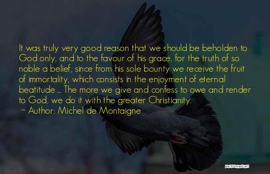 Michel De Montaigne Quotes: It Was Truly Very Good Reason That We Should Be Beholden To God Only, And To The Favour Of His