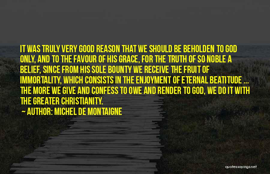 Michel De Montaigne Quotes: It Was Truly Very Good Reason That We Should Be Beholden To God Only, And To The Favour Of His