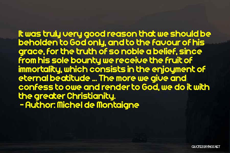 Michel De Montaigne Quotes: It Was Truly Very Good Reason That We Should Be Beholden To God Only, And To The Favour Of His