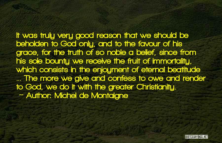 Michel De Montaigne Quotes: It Was Truly Very Good Reason That We Should Be Beholden To God Only, And To The Favour Of His