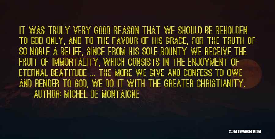 Michel De Montaigne Quotes: It Was Truly Very Good Reason That We Should Be Beholden To God Only, And To The Favour Of His