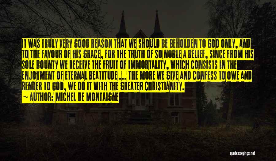 Michel De Montaigne Quotes: It Was Truly Very Good Reason That We Should Be Beholden To God Only, And To The Favour Of His