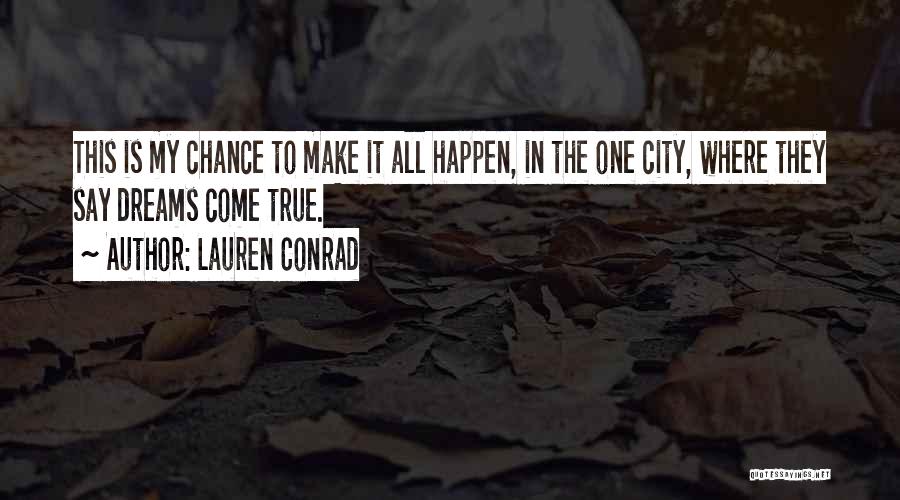 Lauren Conrad Quotes: This Is My Chance To Make It All Happen, In The One City, Where They Say Dreams Come True.