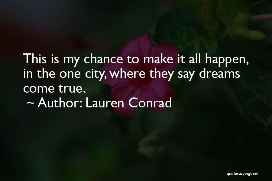 Lauren Conrad Quotes: This Is My Chance To Make It All Happen, In The One City, Where They Say Dreams Come True.