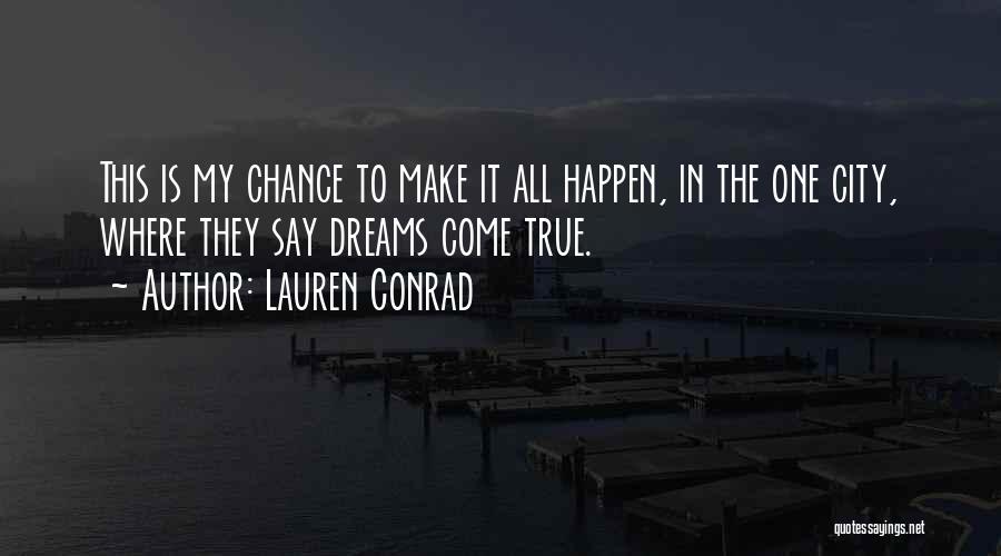 Lauren Conrad Quotes: This Is My Chance To Make It All Happen, In The One City, Where They Say Dreams Come True.