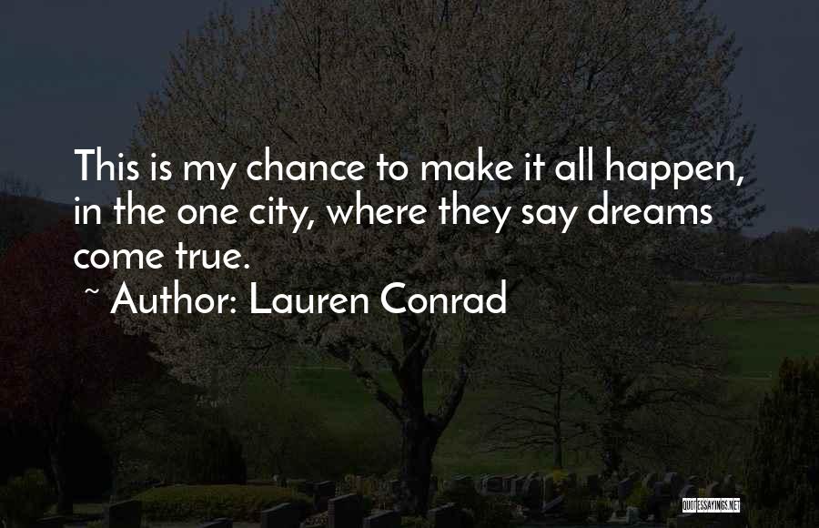 Lauren Conrad Quotes: This Is My Chance To Make It All Happen, In The One City, Where They Say Dreams Come True.