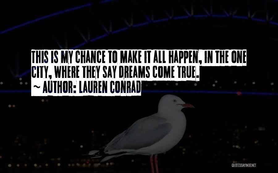 Lauren Conrad Quotes: This Is My Chance To Make It All Happen, In The One City, Where They Say Dreams Come True.