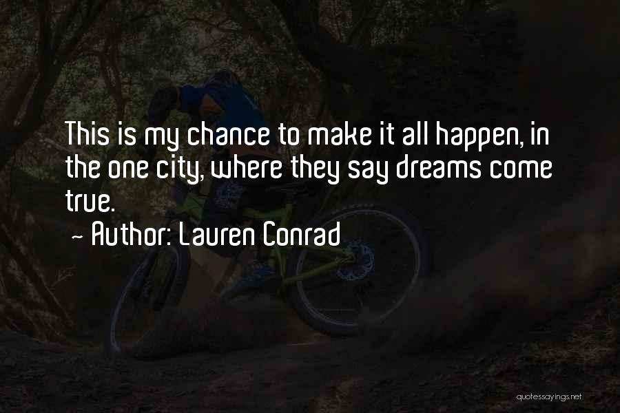 Lauren Conrad Quotes: This Is My Chance To Make It All Happen, In The One City, Where They Say Dreams Come True.