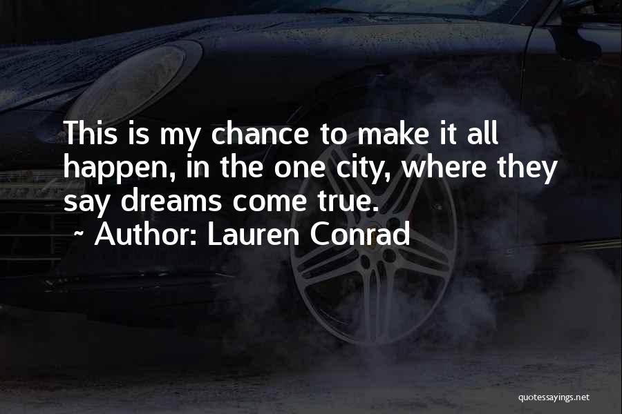Lauren Conrad Quotes: This Is My Chance To Make It All Happen, In The One City, Where They Say Dreams Come True.