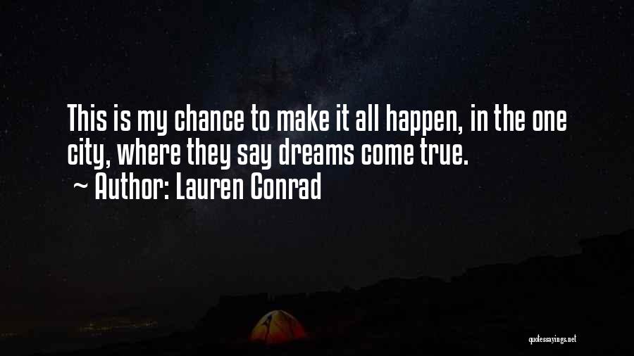 Lauren Conrad Quotes: This Is My Chance To Make It All Happen, In The One City, Where They Say Dreams Come True.