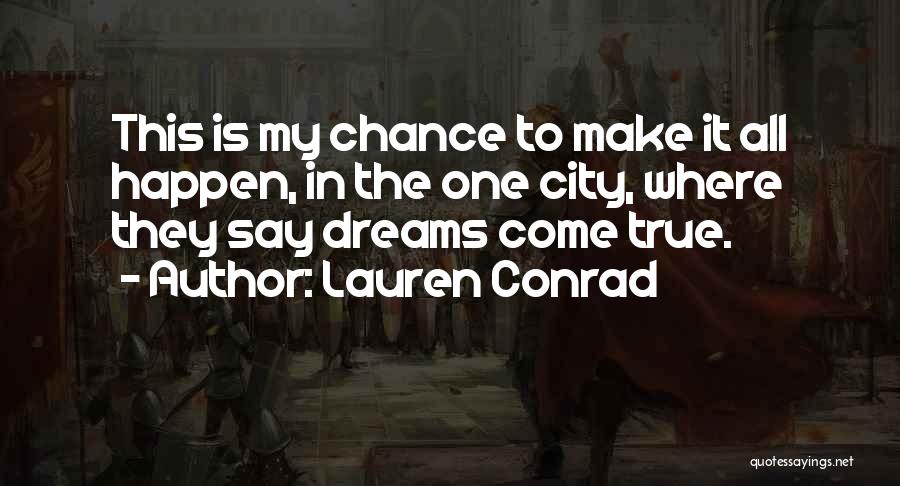 Lauren Conrad Quotes: This Is My Chance To Make It All Happen, In The One City, Where They Say Dreams Come True.