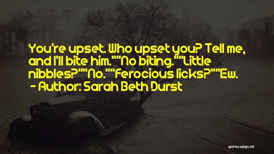 Sarah Beth Durst Quotes: You're Upset. Who Upset You? Tell Me, And I'll Bite Him.no Biting.little Nibbles?no.ferocious Licks?ew.