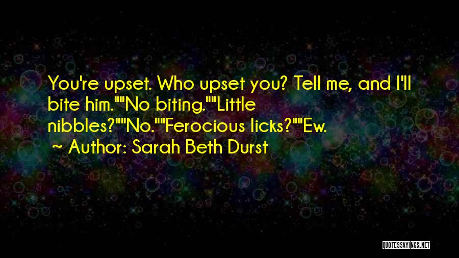 Sarah Beth Durst Quotes: You're Upset. Who Upset You? Tell Me, And I'll Bite Him.no Biting.little Nibbles?no.ferocious Licks?ew.