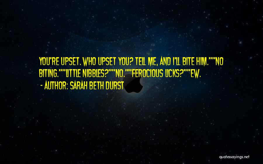 Sarah Beth Durst Quotes: You're Upset. Who Upset You? Tell Me, And I'll Bite Him.no Biting.little Nibbles?no.ferocious Licks?ew.