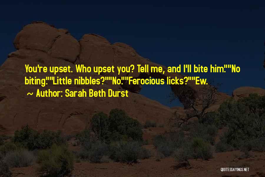Sarah Beth Durst Quotes: You're Upset. Who Upset You? Tell Me, And I'll Bite Him.no Biting.little Nibbles?no.ferocious Licks?ew.