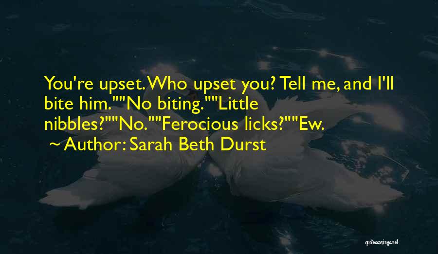 Sarah Beth Durst Quotes: You're Upset. Who Upset You? Tell Me, And I'll Bite Him.no Biting.little Nibbles?no.ferocious Licks?ew.