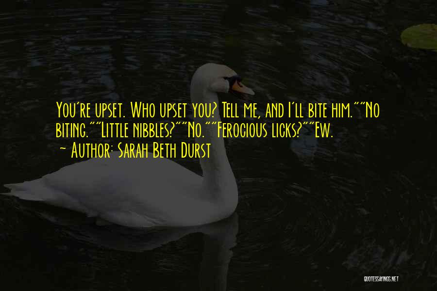 Sarah Beth Durst Quotes: You're Upset. Who Upset You? Tell Me, And I'll Bite Him.no Biting.little Nibbles?no.ferocious Licks?ew.