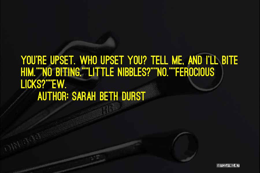 Sarah Beth Durst Quotes: You're Upset. Who Upset You? Tell Me, And I'll Bite Him.no Biting.little Nibbles?no.ferocious Licks?ew.