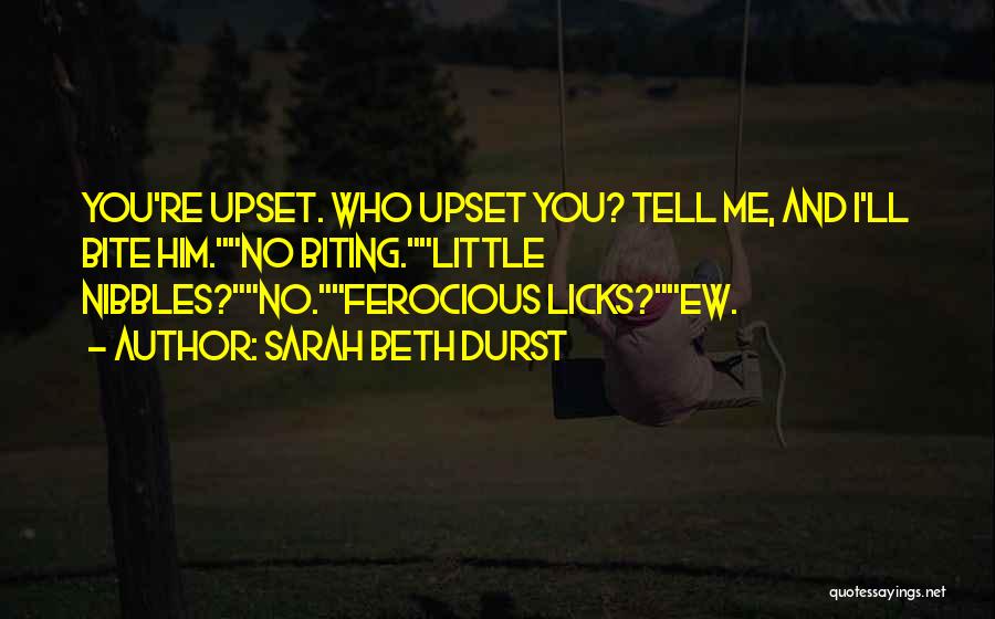 Sarah Beth Durst Quotes: You're Upset. Who Upset You? Tell Me, And I'll Bite Him.no Biting.little Nibbles?no.ferocious Licks?ew.