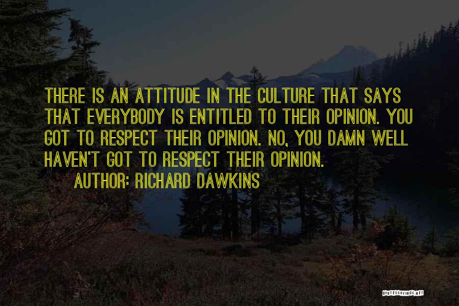 Richard Dawkins Quotes: There Is An Attitude In The Culture That Says That Everybody Is Entitled To Their Opinion. You Got To Respect