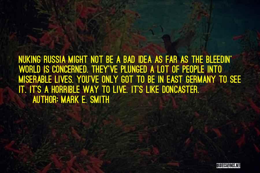 Mark E. Smith Quotes: Nuking Russia Might Not Be A Bad Idea As Far As The Bleedin' World Is Concerned. They've Plunged A Lot