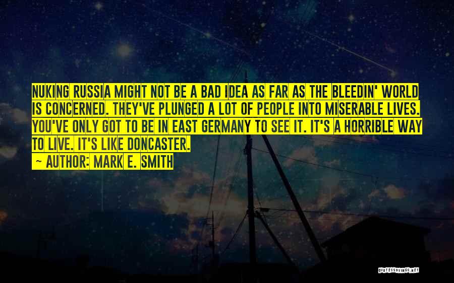 Mark E. Smith Quotes: Nuking Russia Might Not Be A Bad Idea As Far As The Bleedin' World Is Concerned. They've Plunged A Lot