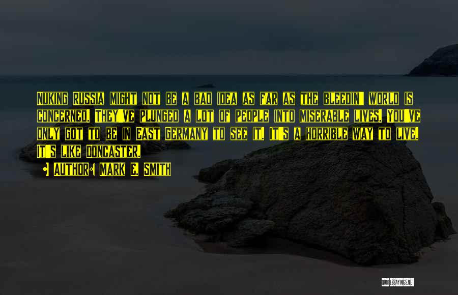 Mark E. Smith Quotes: Nuking Russia Might Not Be A Bad Idea As Far As The Bleedin' World Is Concerned. They've Plunged A Lot