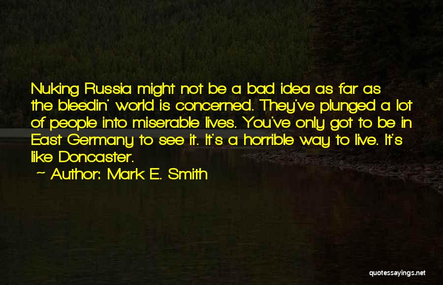 Mark E. Smith Quotes: Nuking Russia Might Not Be A Bad Idea As Far As The Bleedin' World Is Concerned. They've Plunged A Lot