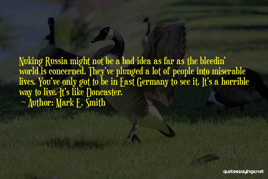 Mark E. Smith Quotes: Nuking Russia Might Not Be A Bad Idea As Far As The Bleedin' World Is Concerned. They've Plunged A Lot