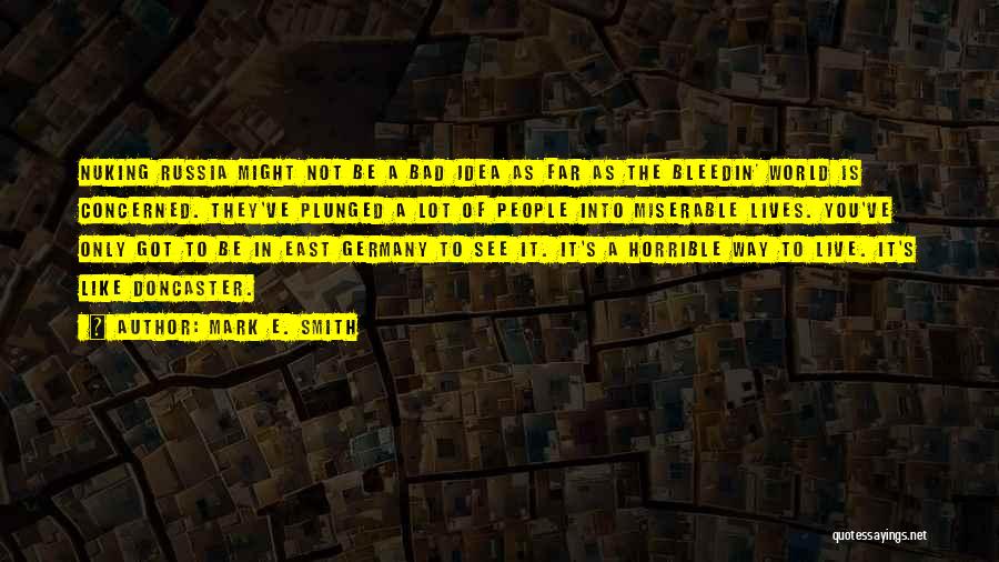 Mark E. Smith Quotes: Nuking Russia Might Not Be A Bad Idea As Far As The Bleedin' World Is Concerned. They've Plunged A Lot